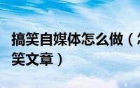 搞笑自媒体怎么做（怎么在自媒体写好一篇搞笑文章）