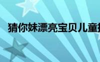猜你妹漂亮宝贝儿童摄影（猜你妹怎么玩）