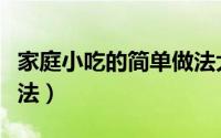家庭小吃的简单做法大全（家庭小吃的简单做法）