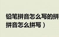 铅笔拼音怎么写的拼音（word中“铅笔”的拼音怎么拼写）