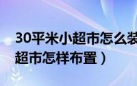 30平米小超市怎么装修设计图片（30平米小超市怎样布置）
