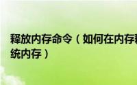 释放内存命令（如何在内存释放专家中设置定时自动释放系统内存）