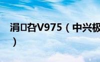 涓叴V975（中兴极客Geek V975性能评测）
