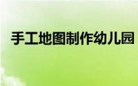 手工地图制作幼儿园（手工地图制作方法）