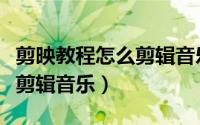 剪映教程怎么剪辑音乐（剪映使用技巧之怎么剪辑音乐）