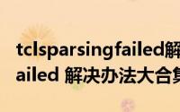 tclsparsingfailed解决方案（tcls parsing failed 解决办法大合集）
