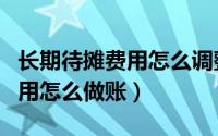 长期待摊费用怎么调整管理费用（长期待摊费用怎么做账）