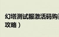 幻塔测试服激活码购买（幻塔福利激活码使用攻略）