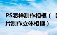 PS怎样制作相框（【PS技巧】教你用Ps给照片制作立体相框）