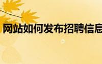 网站如何发布招聘信息（网站如何发贴引流）