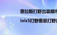 塞拉斯打野出装顺序（lol塞恩打野出装|lols5打野塞恩打野出装顺序）