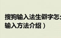 搜狗输入法生僻字怎么打（搜狗输入法生僻字输入方法介绍）