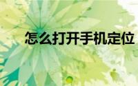 怎么打开手机定位（怎么打开淘友圈）
