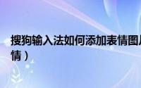 搜狗输入法如何添加表情图片（搜狗输入法怎么输入图片表情）