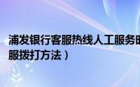 浦发银行客服热线人工服务时间（2020年浦发信用卡人工客服拨打方法）