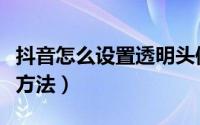 抖音怎么设置透明头像（抖音透明头像的制作方法）