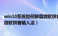 win10系统如何卸载微软拼音输入法（Win10系统怎么卸载微软拼音输入法）