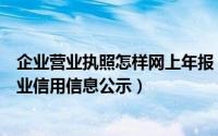 企业营业执照怎样网上年报（营业执照如何网上年报如何企业信用信息公示）