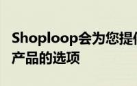 Shoploop会为您提供从商家网站保存或购买产品的选项