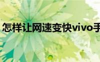 怎样让网速变快vivo手机（怎样让网速变快）