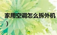 家用空调怎么拆外机（家用空调怎么拆装清洗）