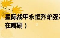 星际战甲永恒烈焰强不强（星际战甲永恒烈焰在哪刷）