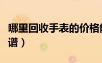 哪里回收手表的价格能高点（哪里回收手机靠谱）