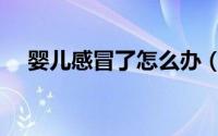 婴儿感冒了怎么办（婴儿感冒了怎么办）