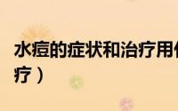 水痘的症状和治疗用什么药（水痘的症状和治疗）