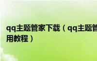qq主题管家下载（qq主题管家怎么制作主题 qq主题管家使用教程）
