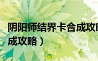 阴阳师结界卡合成攻略图片（阴阳师结界卡合成攻略）