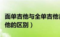 面单吉他与全单吉他音色（面单吉他与全单吉他的区别）