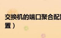 交换机的端口聚合配置（交换机的端口聚合配置）