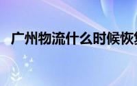 广州物流什么时候恢复（广州物流园起火）