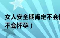 女人安全期肯定不会怀孕吗（女性安全期一定不会怀孕）