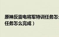 原神反雷电将军特训任务怎么卡bug（原神反雷电将军特训任务怎么完成）