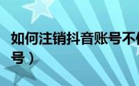 如何注销抖音账号不使用了（如何注销抖音账号）