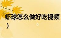 虾球怎么做好吃视频（虾球怎么做好吃又简单）