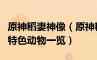 原神稻妻神像（原神稻妻特色动物有哪些稻妻特色动物一览）