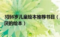 3到6岁儿童绘本推荐书目（3-6岁儿童绘本推荐 孩子百看不厌的绘本）