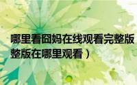 哪里看囧妈在线观看完整版（如何看囧妈完整版电影囧妈完整版在哪里观看）