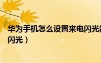 华为手机怎么设置来电闪光氛围灯（华为手机怎么设置来电闪光）