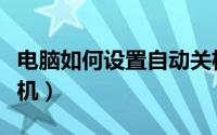 电脑如何设置自动关机（电脑如何设置自动关机）