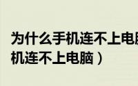为什么手机连不上电脑只显示充电（为什么手机连不上电脑）