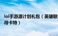 lol手游源计划礼包（英雄联盟手游怎样在源计划征服礼包获得卡特）