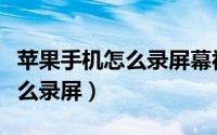 苹果手机怎么录屏幕视频带声音（苹果手机怎么录屏）