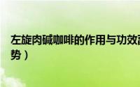 左旋肉碱咖啡的作用与功效副作用（左旋肉碱咖啡有哪些优势）