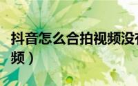抖音怎么合拍视频没有声音（抖音怎么合拍视频）