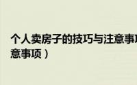 个人卖房子的技巧与注意事项大全（个人卖房子的技巧与注意事项）