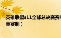 英雄联盟s11全球总决赛赛制规则（英雄联盟S11全球总决赛赛制）